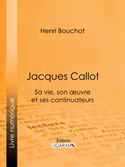 Jacques Callot : Sa vie, son œuvre et ses continuateurs cover image