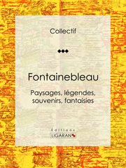 Fontainebleau : Paysages, légendes, souvenirs, fantaisies cover image