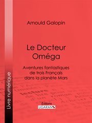 Le Docteur Oméga : aventures fantastiques de trois Français dans la planète Mars cover image