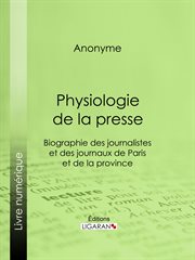 Physiologie de la Presse : Biographie des journalistes et des journaux de Paris et de la province cover image