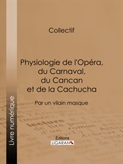 Physiologie de l'opéra, du carnaval, du cancan et de la cachucha. Par un vilain masque cover image