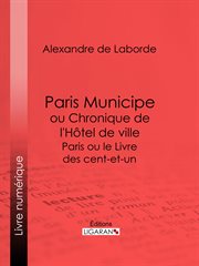 Paris Municipe ou Chronique de l'Hôtel de ville : Paris ou le Livre des cent-et-un cover image