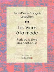 Les Vices à la mode : Paris ou le Livre des cent-et-un cover image