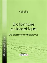 Dictionnaire philosophique : De Blasphème à Esclaves cover image