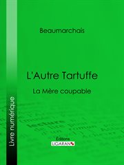 L'autre Tartuffe : ou, La mère coupable ; drame moral en cinq actes, représenté pour la première fois à Paris le juin 1792 cover image