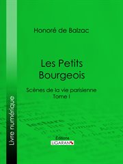 Les petits bourgeois : scènes de la vie parisienne. Tome I cover image