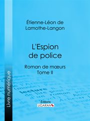 L'espion de police : roman de mœurs. Tome II cover image