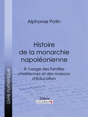 Histoire de la monarchie napoleonienne : a l'usage des familles chretiennes et des maisons d'education cover image