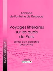 Voyages litteraires sur les quais de paris : lettres a un bibliophile de province cover image