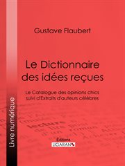 Le dictionnaire des idees recues : le catalogue des opinions chics suivi d'extraits d'auteurs celebres cover image