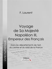 Voyage de sa majeste napoleon iii, empereur des francais : dans les departements de l'est, du centre et du midi de la france cover image