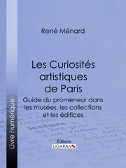 Les curiosites artistiques de paris : guide du promeneur dans les musees, les collections et les edifices cover image