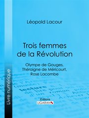 Trois femmes de la Révolution : Olympe de Gouges, Théroigne de Méricourt, Rose Lacombe cover image