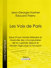 Les voix de paris : essai d'une histoire litteraire et musicale des cris populaires de la capitale depuis le moyen age jusqu'a nos jours cover image