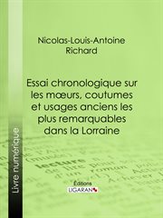 Essai chronologique sur les moeurs, coutumes et usages anciens les plus remarquables dans la Lorraine cover image