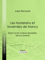 Les Hostelains et taverniers de Nancy : Essai sur les moeurs épulaires de la Lorraine cover image