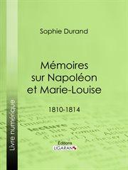Mémoires sur Napoléon et Marie-Louise : 1810-1814 cover image