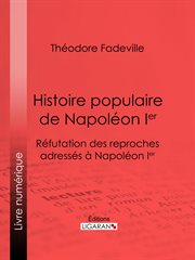 Histoire populaire de Napoléon Ier : Réfutation des reproches adressés à Napoléon Ier cover image
