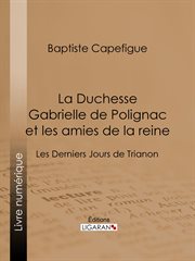 La Duchesse Gabrielle de Polignac et les amies de la reine : Les Derniers Jours de Trianon cover image