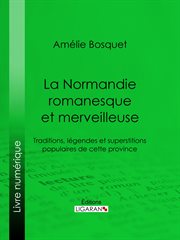 La Normandie romanesque et merveilleuse : Traditions, légendes et superstitions populaires de cette province cover image