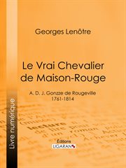 Le Vrai Chevalier de Maison-Rouge : A. D. J. Gonzze de Rougeville - 1761-1814 cover image