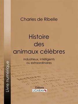 Cover image for Histoire des animaux célèbres, industrieux, intelligents ou extraordinaires, et des chiens savants