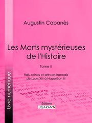 Les morts mystérieuses de l'histoire. Tome II, rois, reines et princes français de Louis XIII à Napoléon cover image