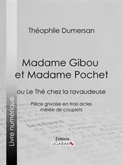 Madame Gibou et Madame Pochet, ou, Le thé chez la ravaudeuse : pièce grivoise en trois actes, mêlée de couplets cover image