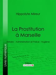 La prostitution à Marseille : histoire, administration et police, hygiène cover image