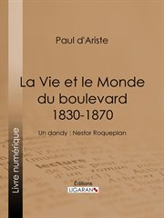 La vie et le monde du boulevard (1830-1870). Un dandy : Nestor Roqueplan cover image