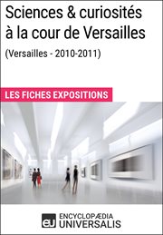 Sciences & curiosités à la cour de versailles (2010-2011). Les Fiches Exposition d'Universalis cover image