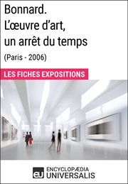 Bonnard. l'œuvre d'art, un arrêt du temps (paris - 2006). Les Fiches Exposition d'Universalis cover image