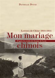 Mon mariage chinois : lettres de Chine, 1922-1924 : d'après les écrits de Jeanne de Lyon cover image