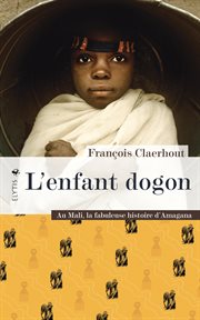 L'enfant dogon : Au Mali, la fabuleuse histoire d'Amagana cover image