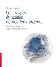 Les fragiles étincelles de nos feux ardents : du silex à Internet avec Pierre Teilhard de Chardin cover image