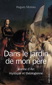 Dans le jardin de mon père : Jeanne d'Arc mystique et théologienne cover image