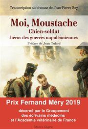 Moi, moustache, chien-soldat, héros des guerres napoléoniennes. Transcription au bivouac de Jean-Pierre Rey cover image