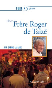 Prier 15 jours avec Frère Roger de Taizé : Un livre pratique et accessible cover image
