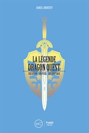 La Légende Dragon Quest : Création - univers - décryptage cover image