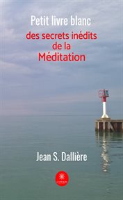 Petit livre blanc des secrets inédits de la méditation. Témoignage cover image