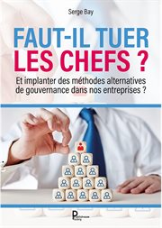 Faut-Il Tuer les Chefs ? : Et Implanter des Méthodes Alternatives de Gouvernance Dans Nos Entreprises ? cover image