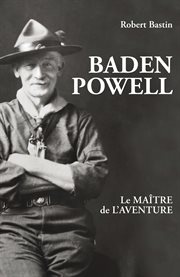 Baden Powell : le maître de l'aventure cover image