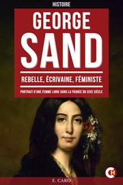 George Sand : Rebelle, Écrivaine, Féministe, Portrait D'une Femme Libre Dans La France Du Xixe Siècle cover image