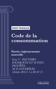Code de la consommation, Livre V : Partie réglementaire nouvelle : pouvoirs d'enquête et suites données aux contrôles (droit français) cover image