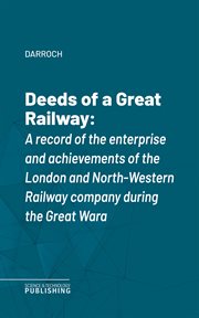 Deeds of a Great Railway : A record of the enterprise and achievements of the London and North-Western Railway company during t cover image