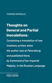 Thoughts on General and Partial Inoculations : Containing a translation of two treatises written when the author was at Petersburg, and published t cover image