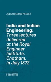 India and Indian Engineering : Three lectures delivered at the Royal Engineer Institute, Chatham, in July 1872 cover image