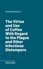The Virtue and Use of Coffee With Regard to the Plague and Other Infectious Distempers cover image
