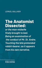The Anatomist Dissected : or the man-midwife finely brought to bed. Being an examination of the conduct of Mr. St. Andre. Touc cover image