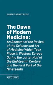The Dawn of Modern Medicine : An Account of the Revival of the Science and Art of Medicine Which Took Place in Western Europe Duri cover image